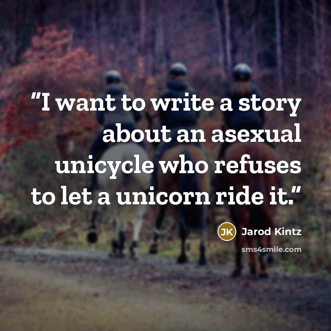 “I want to write a story about an asexual unicycle who refuses to let a unicorn ride it.” quote by Jarod Kintz