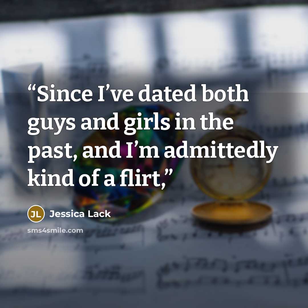 “Since I’ve dated both guys and girls in the past, and I’m admittedly kind of a flirt,” quote by Jessica Lack