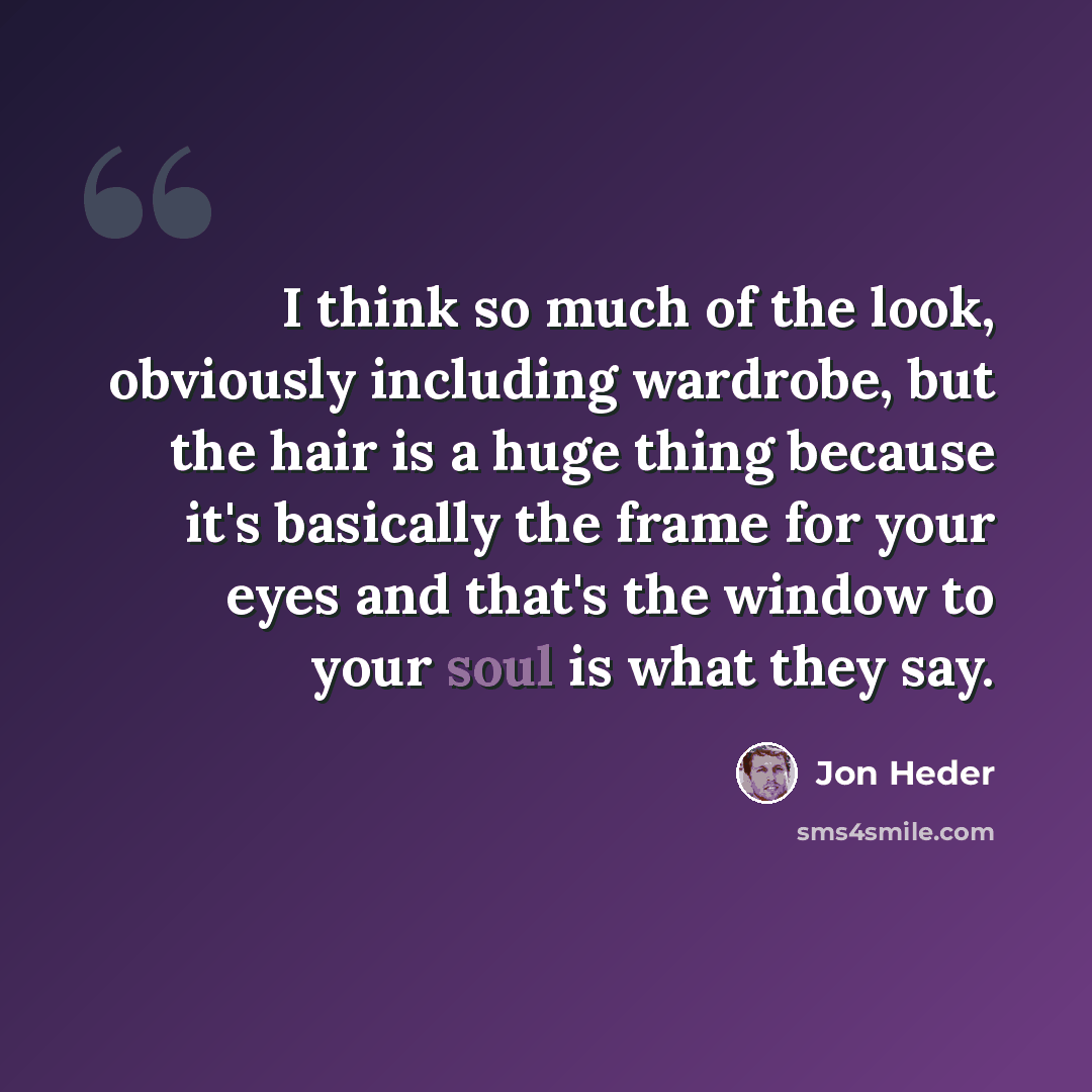 “I think so much of the look, obviously including wardrobe, but the hair is a huge thing because it's basically the frame for your eyes and that's the window to your soul is what they say.” quote by Jon Heder