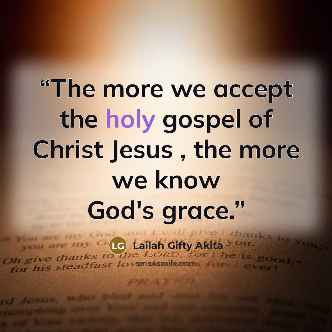 “The more we accept the holy gospel of Christ Jesus , the more we know God's grace.” quote by Lailah Gifty Akita