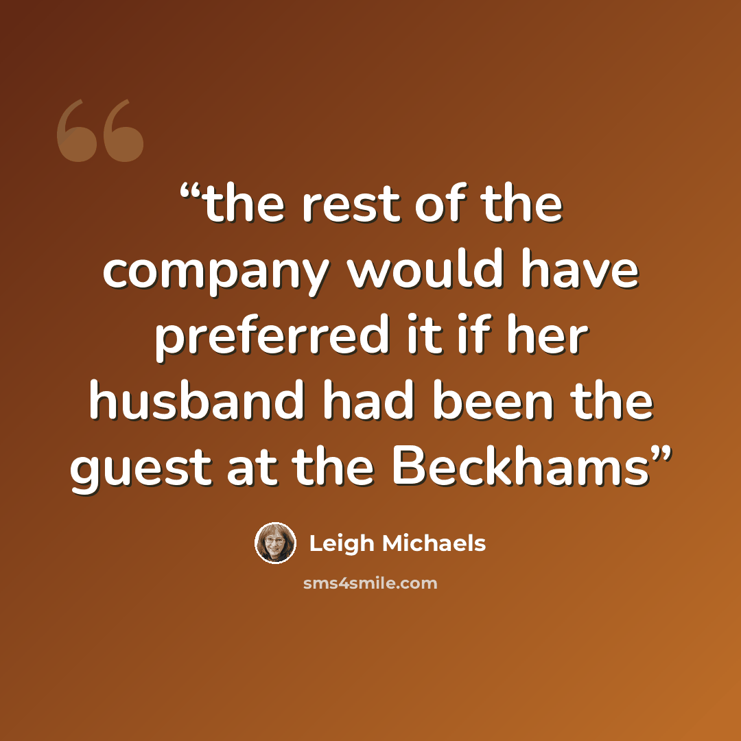 “the rest of the company would have preferred it if her husband had been the guest at the Beckhams” quote by Leigh Michaels