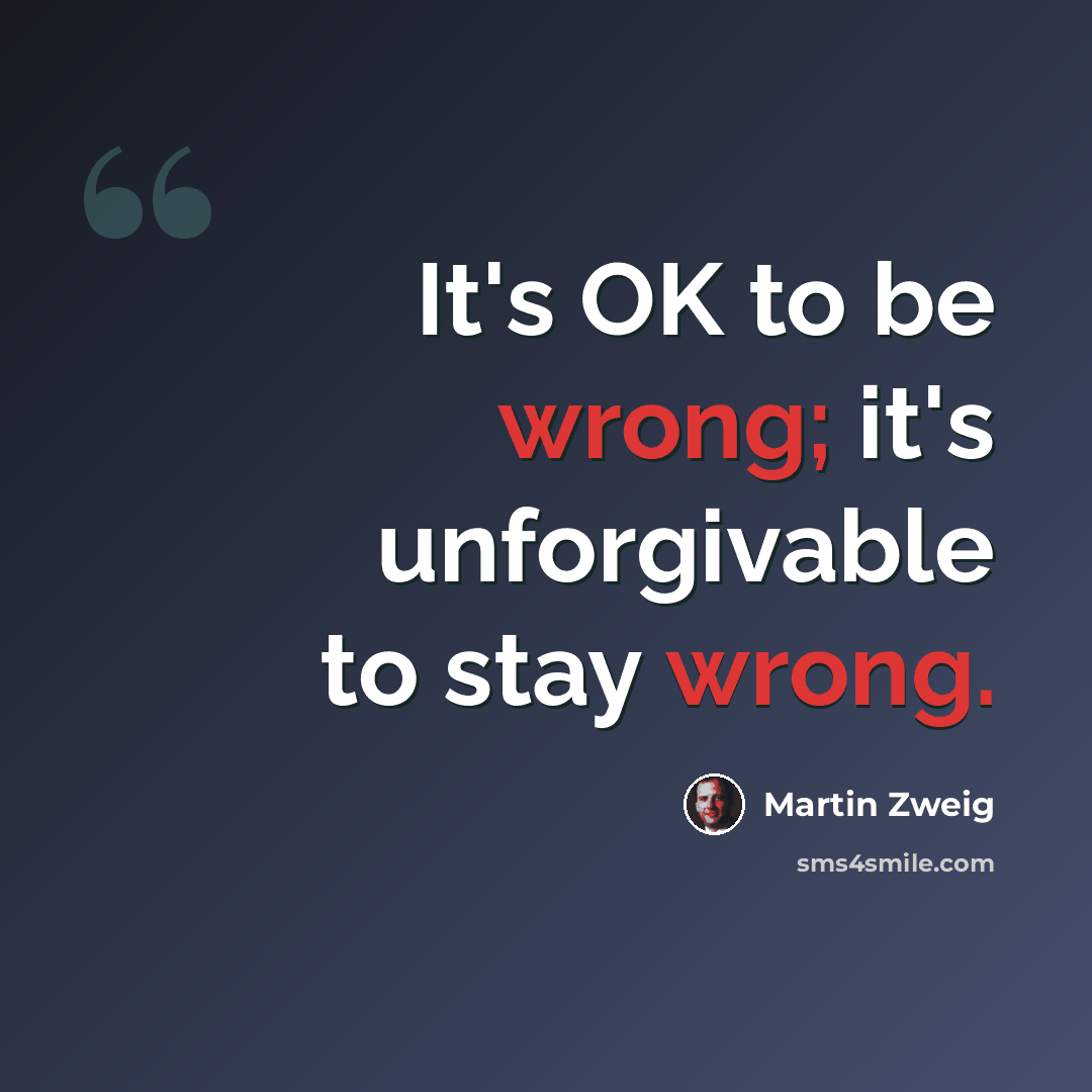 “It's OK to be wrong; it's unforgivable to stay wrong.” quote by Martin Zweig
