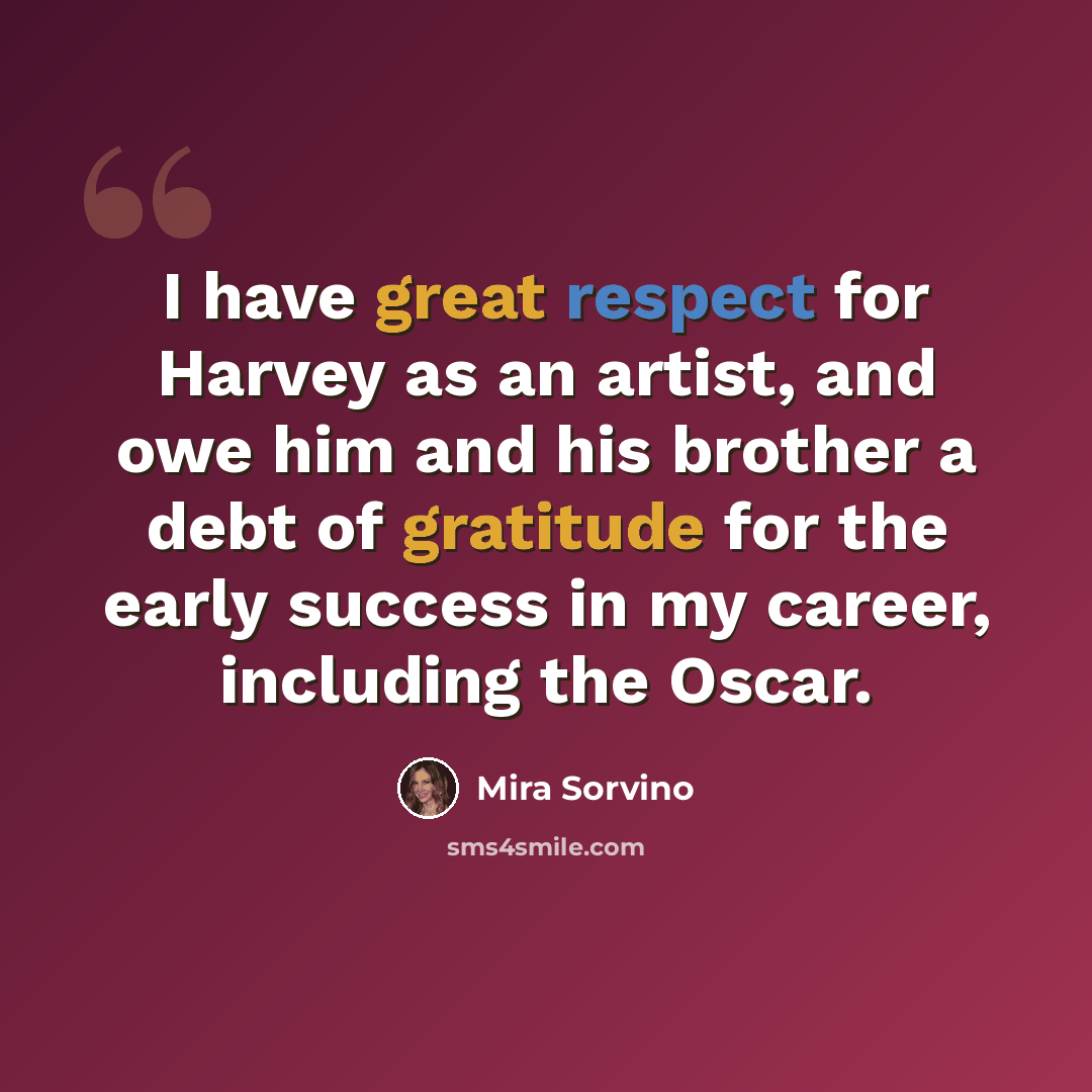 “I have great respect for Harvey as an artist, and owe him and his brother a debt of gratitude for the early success in my career, including the Oscar.” quote by Mira Sorvino