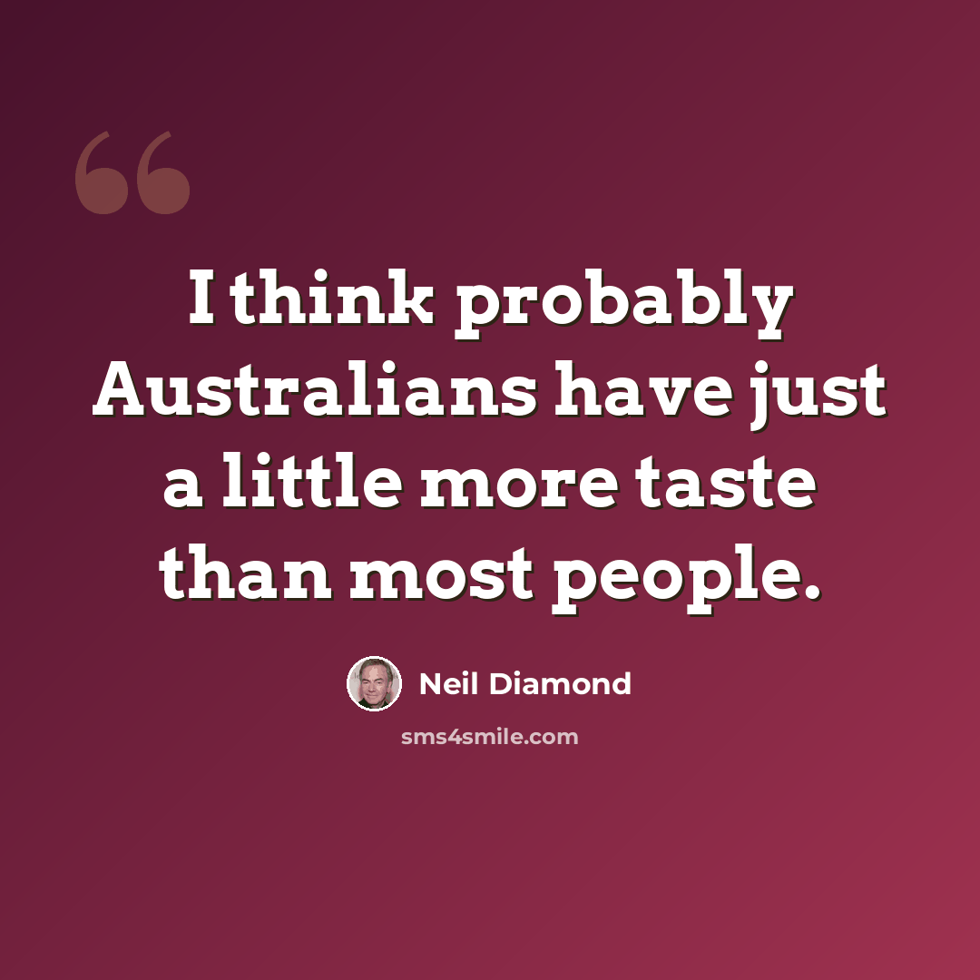 “I think probably Australians have just a little more taste than most people.” quote by Neil Diamond