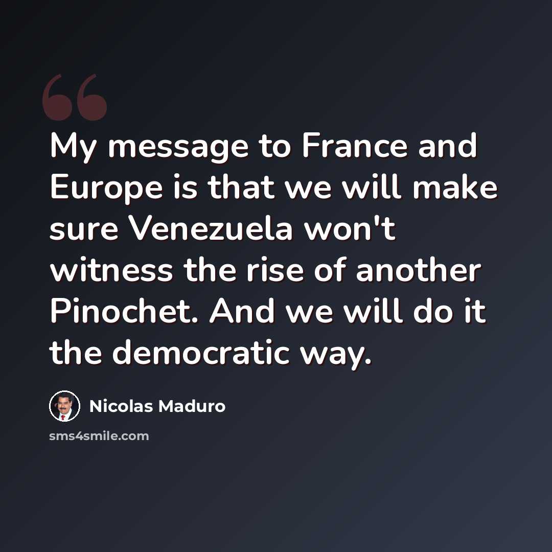 “My message to France and Europe is that we will make sure Venezuela won't witness the rise of another Pinochet. And we will do it the democratic way.” quote by Nicolas Maduro