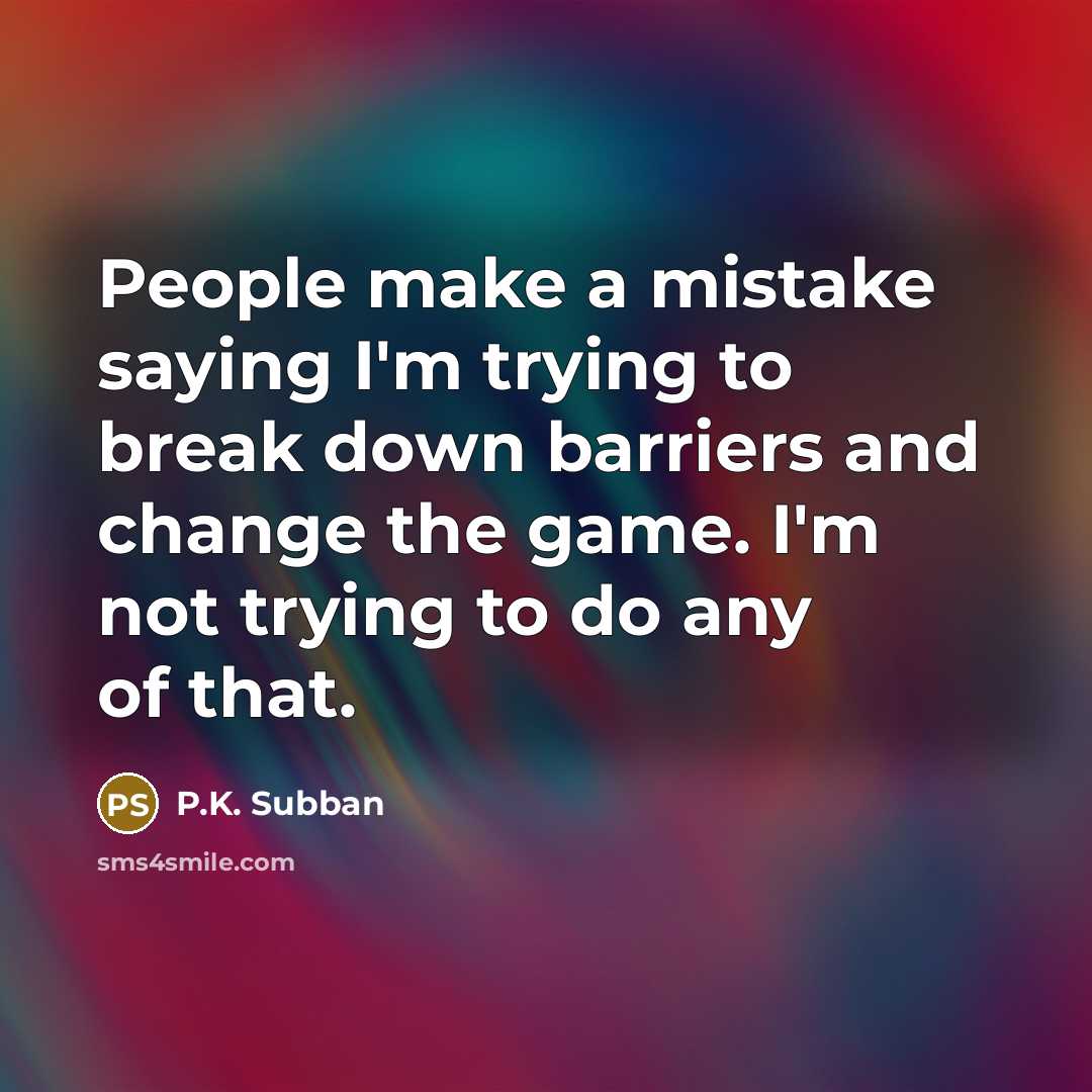 “People make a mistake saying I'm trying to break down barriers and change the game. I'm not trying to do any of that.” quote by P.K. Subban