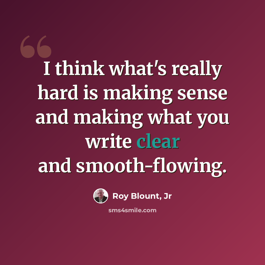 “I think what's really hard is making sense and making what you write clear and smooth-flowing.” quote by Roy Blount, Jr