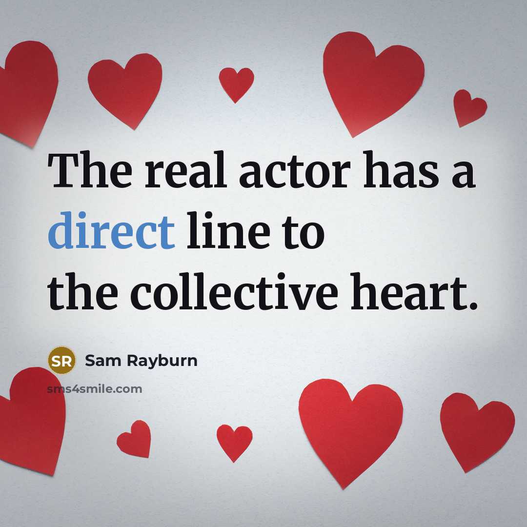 “The real actor has a direct line to the collective heart.” quote by Sam Rayburn