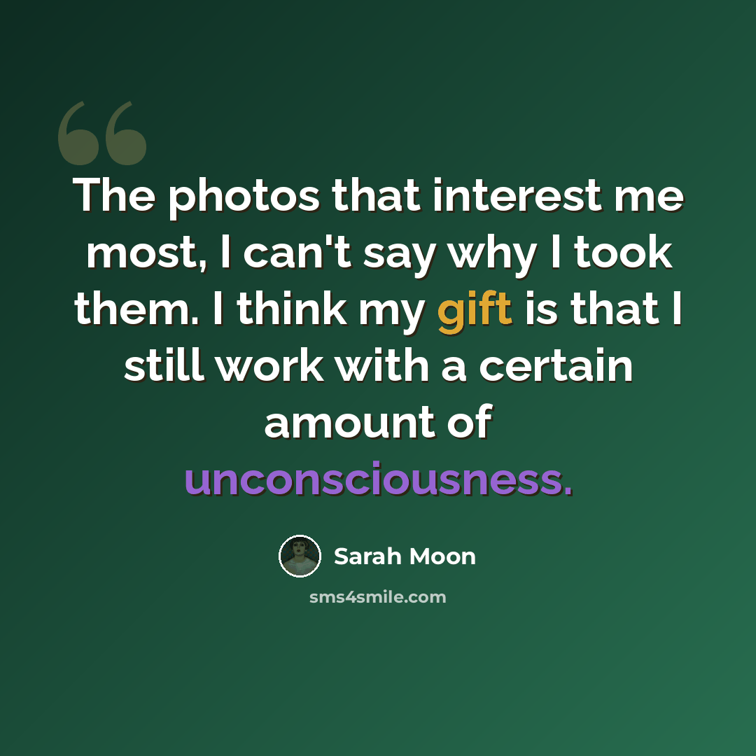“The photos that interest me most, I can't say why I took them. I think my gift is that I still work with a certain amount of unconsciousness.” quote by Sarah Moon