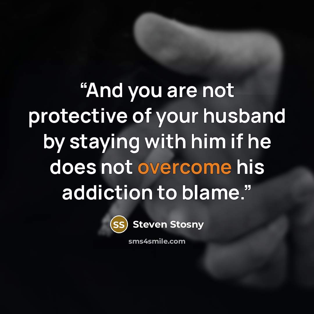 “And you are not protective of your husband by staying with him if he does not overcome his addiction to blame.” quote by Steven Stosny