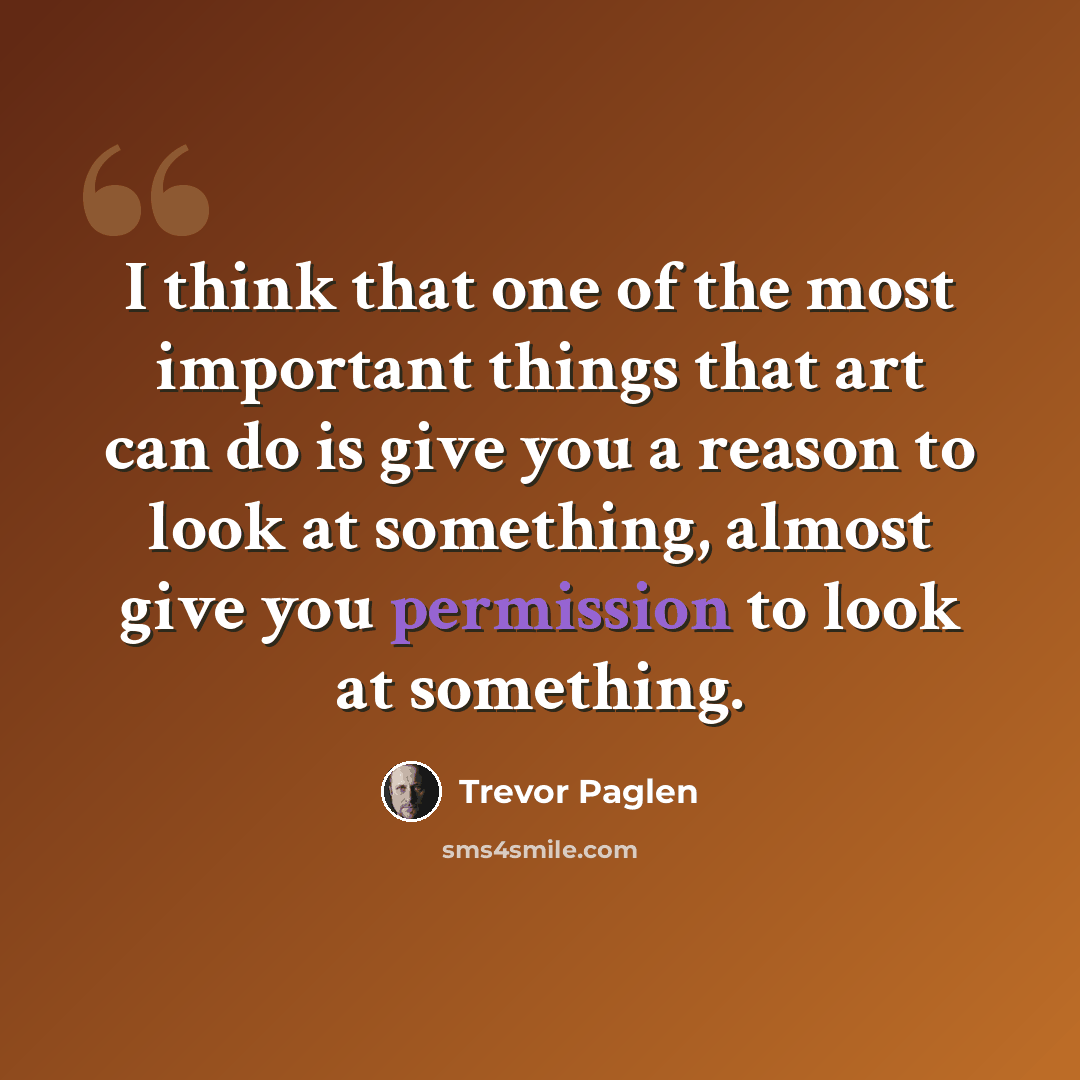 “I think that one of the most important things that art can do is give you a reason to look at something, almost give you permission to look at something.” quote by Trevor Paglen