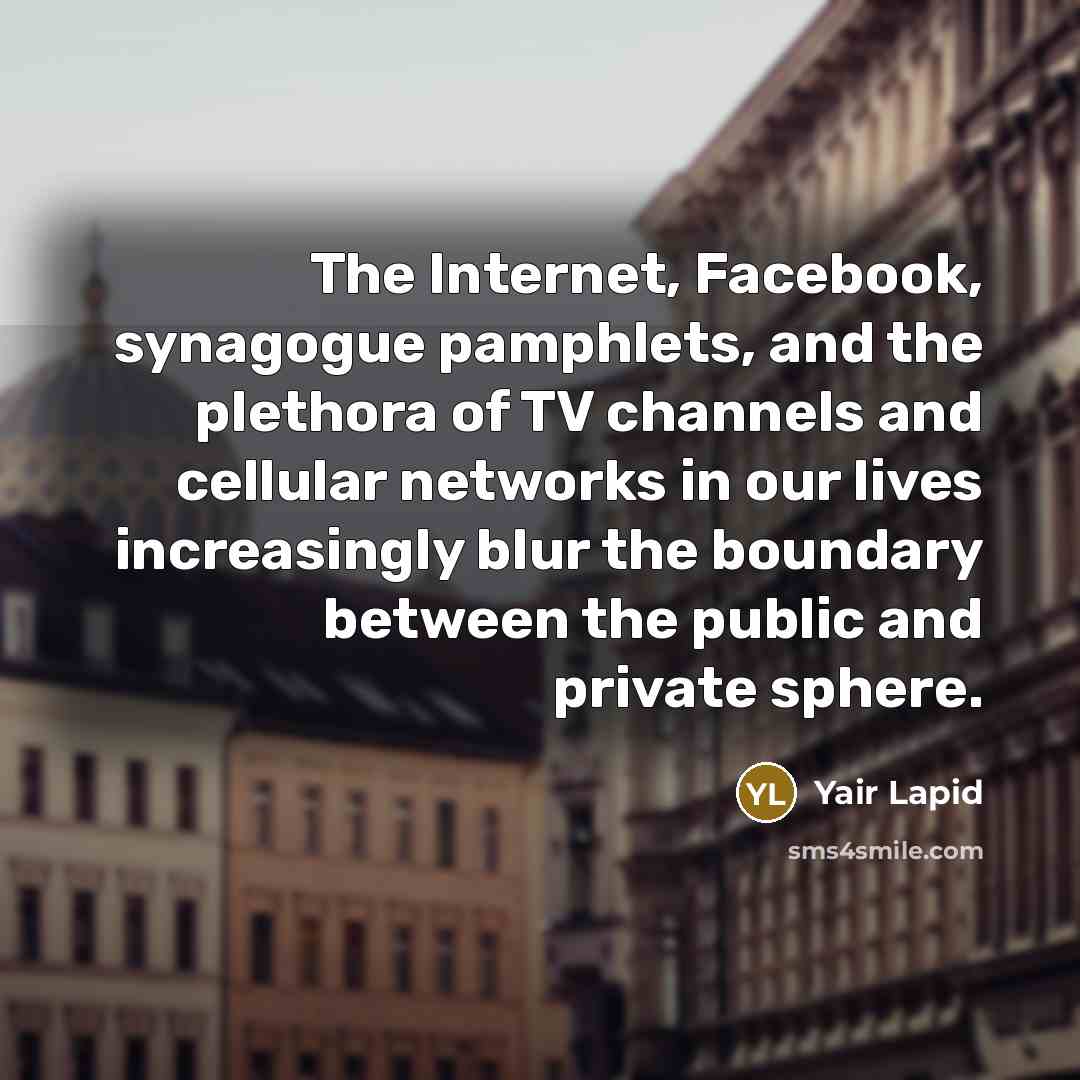 “The Internet, Facebook, synagogue pamphlets, and the plethora of TV channels and cellular networks in our lives increasingly blur the boundary between the public and private sphere.” quote by Yair Lapid