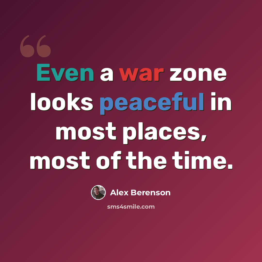 “Even a war zone looks peaceful in most places, most of the time.” quote by Alex Berenson