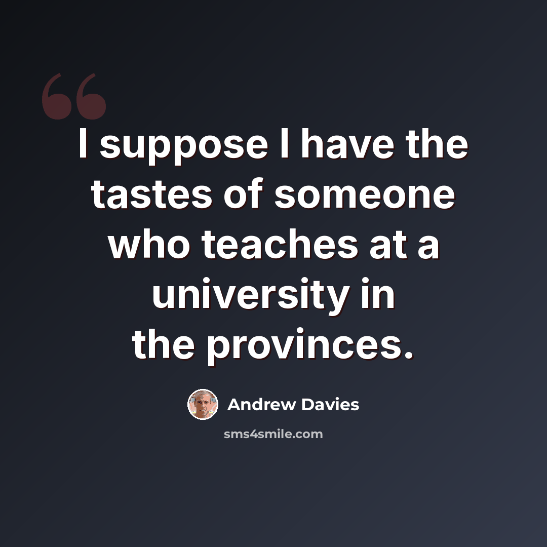 “I suppose I have the tastes of someone who teaches at a university in the provinces.” quote by Andrew Davies