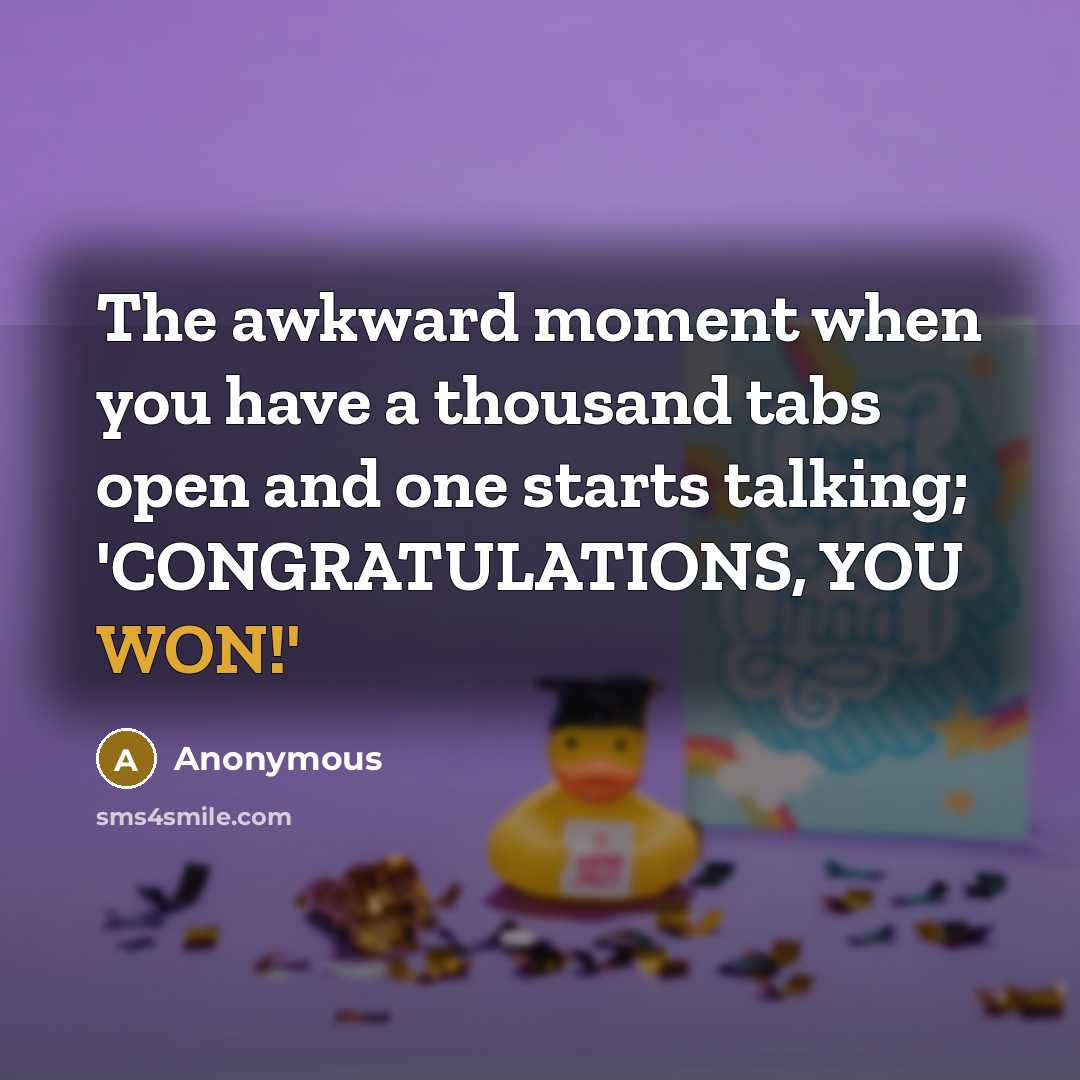 “The awkward moment when you have a thousand tabs open and one starts talking; 'CONGRATULATIONS, YOU WON!'” quote by Anonymous
