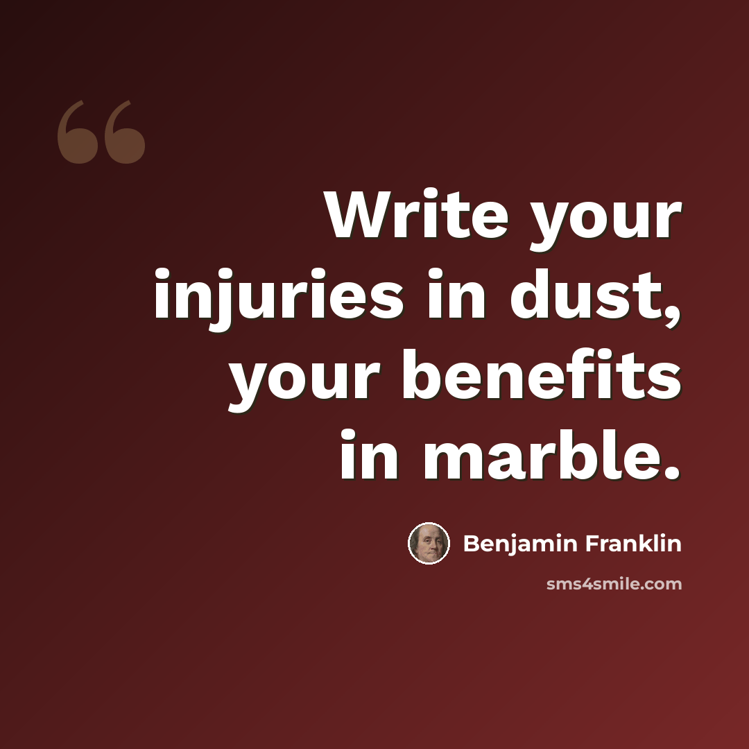 “Write your injuries in dust, your benefits in marble.” quote by Benjamin Franklin