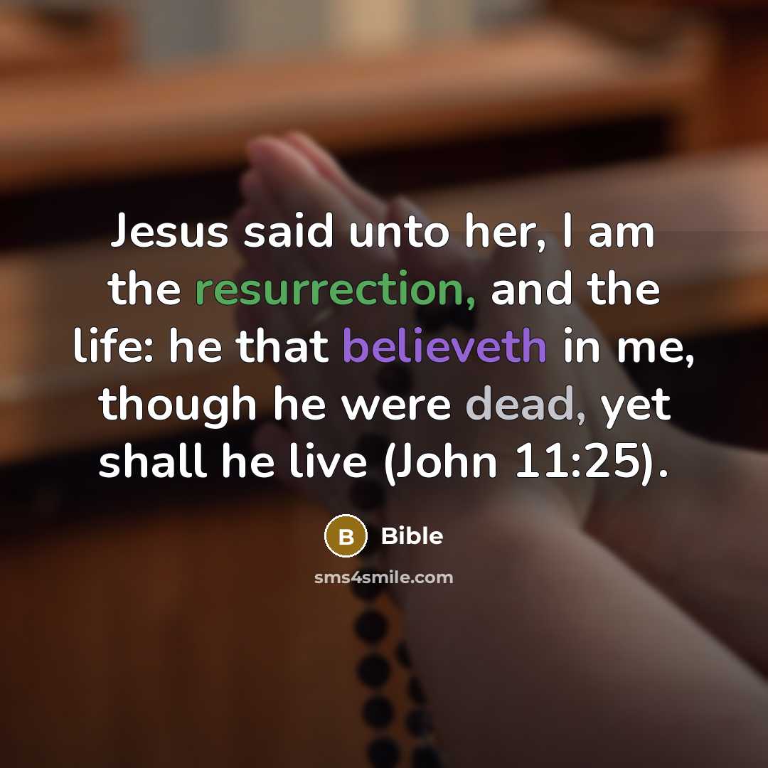 “Jesus said unto her, I am the resurrection, and the life: he that believeth in me, though he were dead, yet shall he live (John 11:25).” quote by Bible