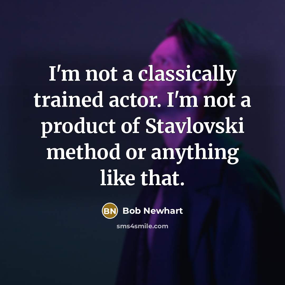 “I'm not a classically trained actor. I'm not a product of Stavlovski method or anything like that.” quote by Bob Newhart