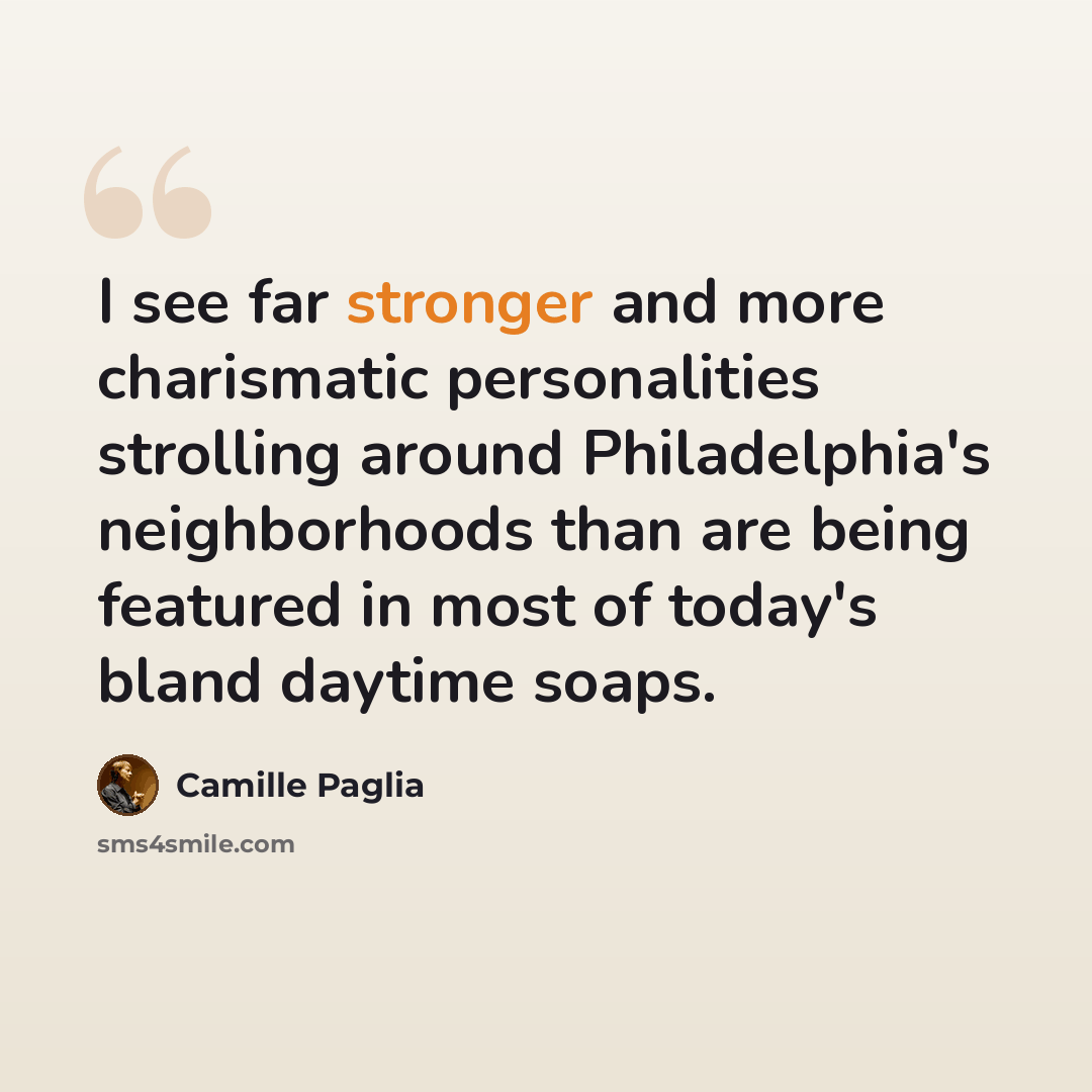 “I see far stronger and more charismatic personalities strolling around Philadelphia's neighborhoods than are being featured in most of today's bland daytime soaps.” quote by Camille Paglia