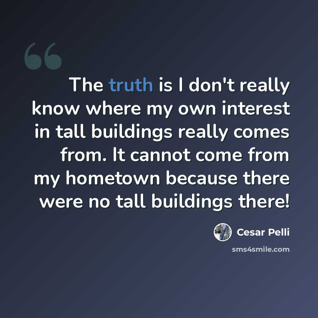 “The truth is I don't really know where my own interest in tall buildings really comes from. It cannot come from my hometown because there were no tall buildings there!” quote by Cesar Pelli
