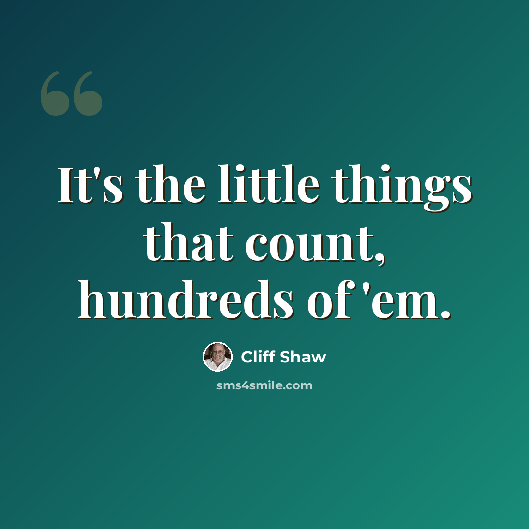 “It's the little things that count, hundreds of 'em.” quote by Cliff Shaw