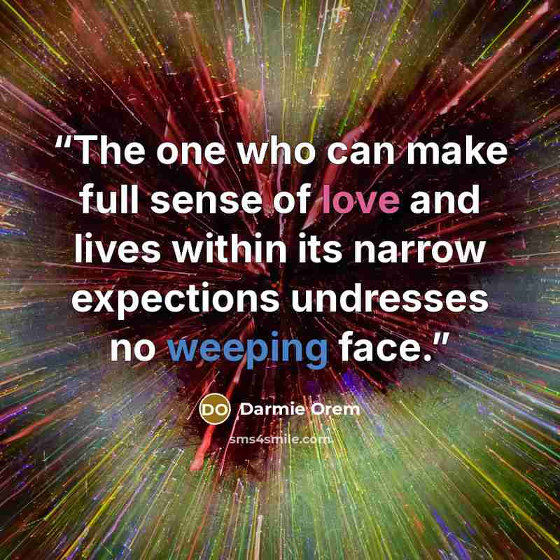 “The one who can make full sense of love and lives within its narrow expections undresses no weeping face.” quote by Darmie Orem