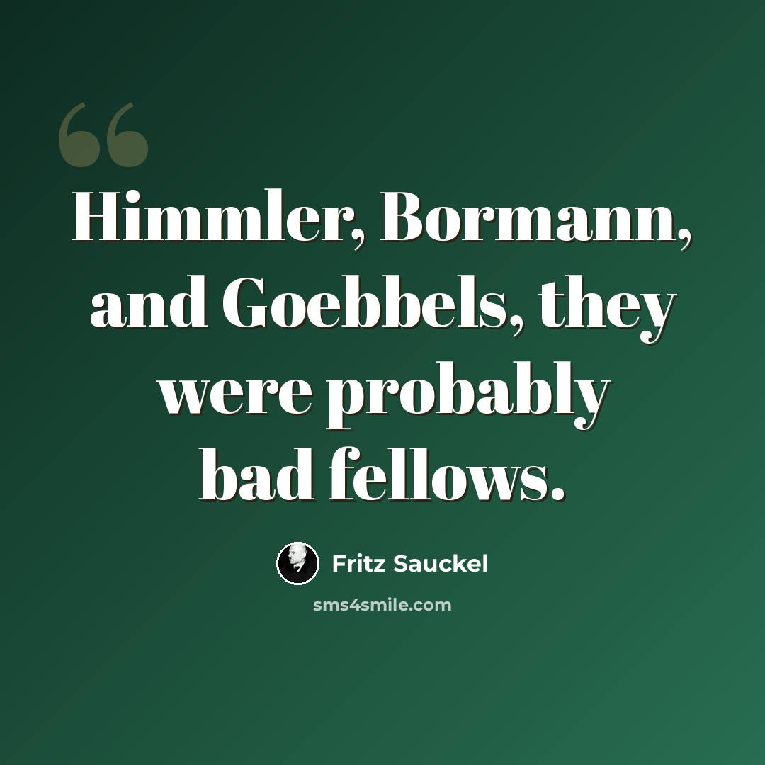“Himmler, Bormann, and Goebbels, they were probably bad fellows.” quote by Fritz Sauckel