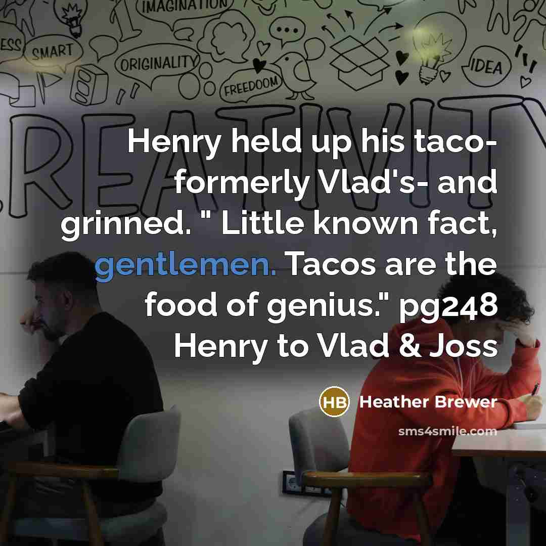 “Henry held up his taco- formerly Vlad's- and grinned. " Little known fact, gentlemen. Tacos are the food of genius." pg248 Henry to Vlad & Joss” quote by Heather Brewer