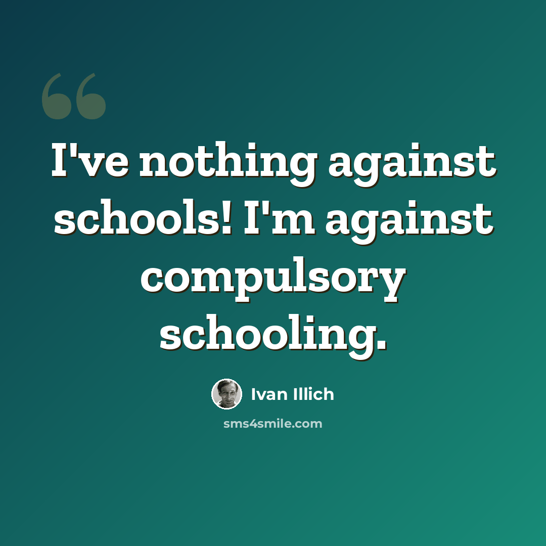 “I've nothing against schools! I'm against compulsory schooling.” quote by Ivan Illich