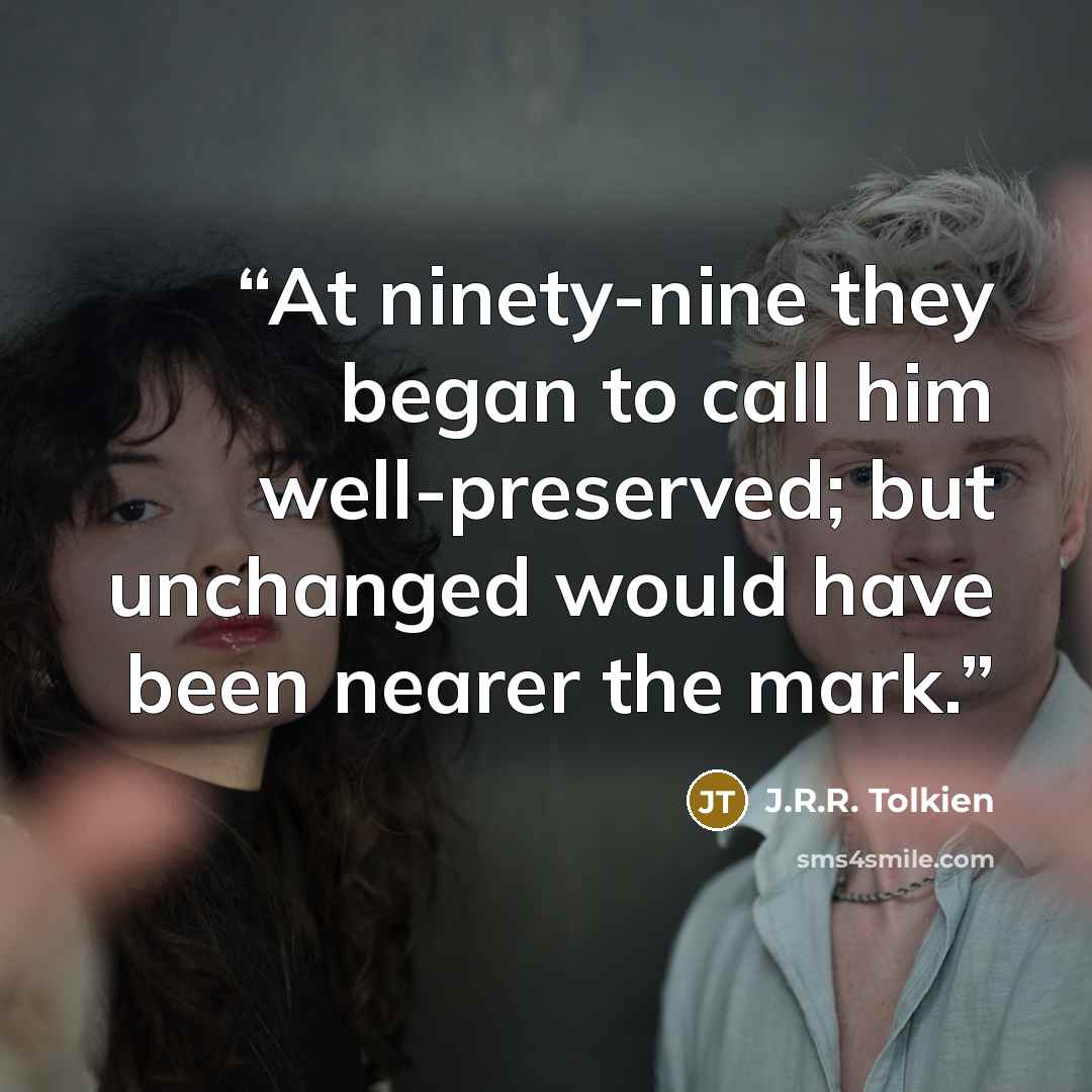 “At ninety-nine they began to call him well-preserved; but unchanged would have been nearer the mark.” quote by J.R.R. Tolkien