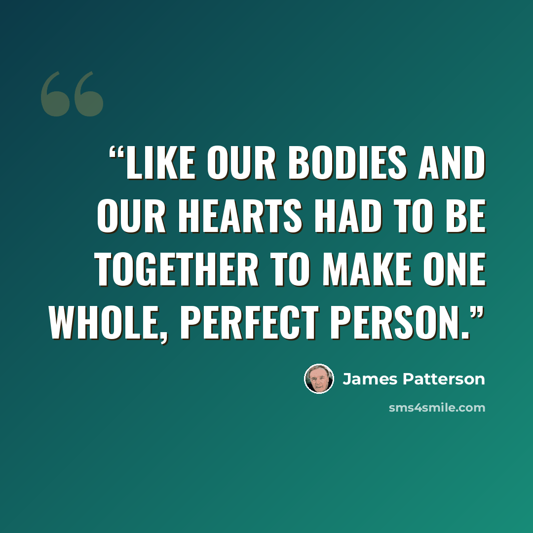 “Like our bodies and our hearts had to be together to make one whole, perfect person.” quote by James Patterson