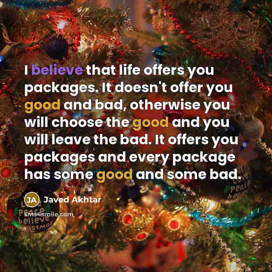 “I believe that life offers you packages. It doesn't offer you good and bad, otherwise you will choose the good and you will leave the bad. It offers you packages and every package has some good and some bad.” quote by Javed Akhtar