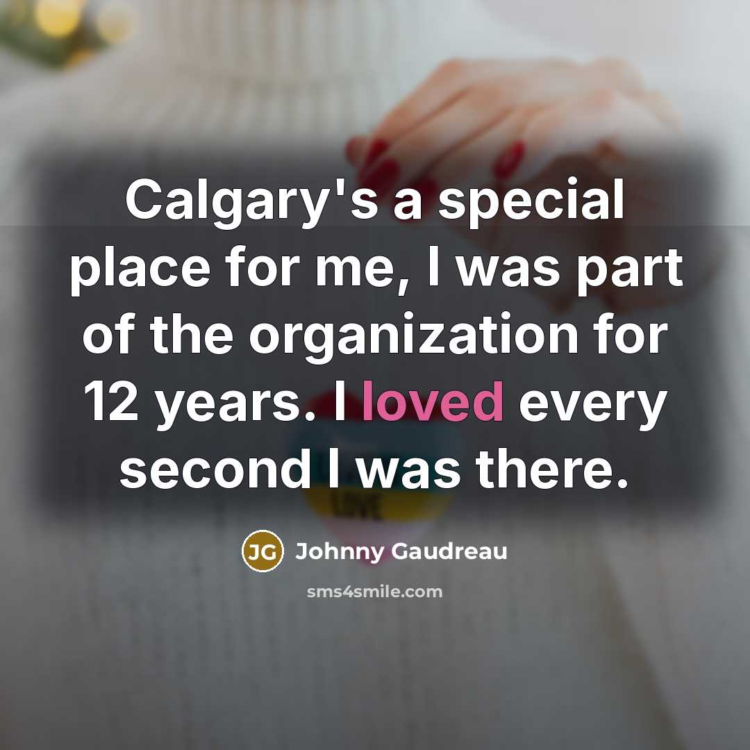 “Calgary's a special place for me, I was part of the organization for 12 years. I loved every second I was there.” quote by Johnny Gaudreau