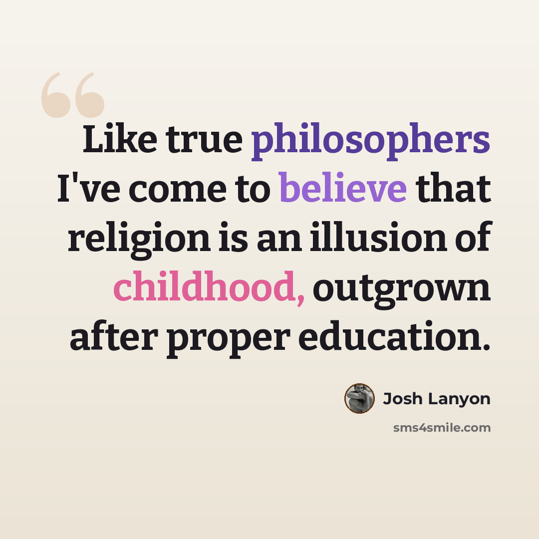 “Like true philosophers I've come to believe that religion is an illusion of childhood, outgrown after proper education.” quote by Josh Lanyon
