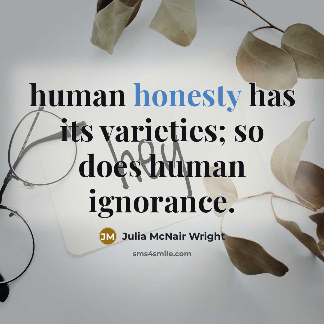 “human honesty has its varieties; so does human ignorance.” quote by Julia McNair Wright