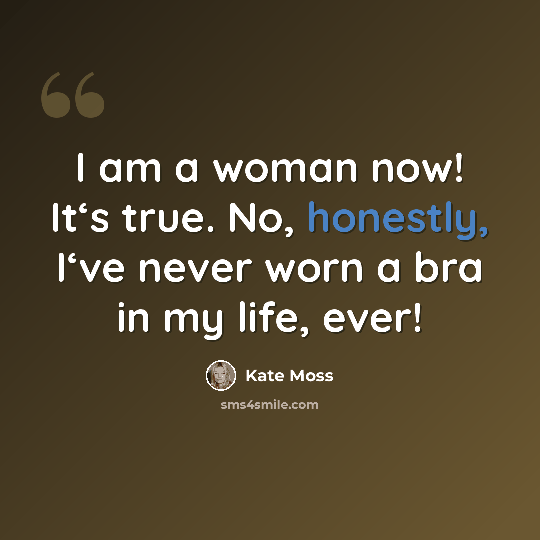 “I am a woman now! It‘s true. No, honestly, I‘ve never worn a bra in my life, ever!” quote by Kate Moss
