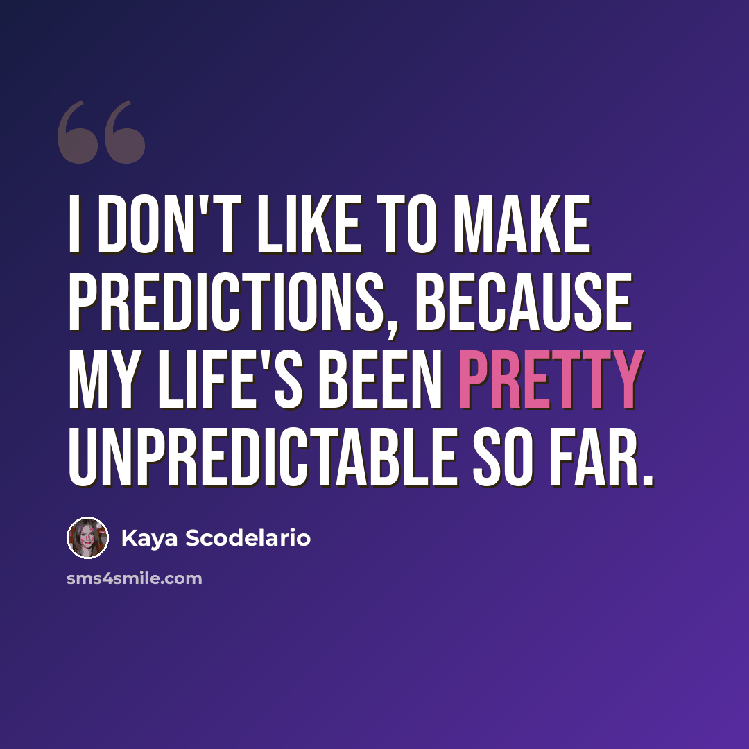 “I don't like to make predictions, because my life's been pretty unpredictable so far.” quote by Kaya Scodelario