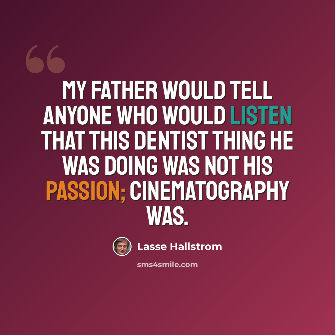 “My father would tell anyone who would listen that this dentist thing he was doing was not his passion; cinematography was.” quote by Lasse Hallstrom