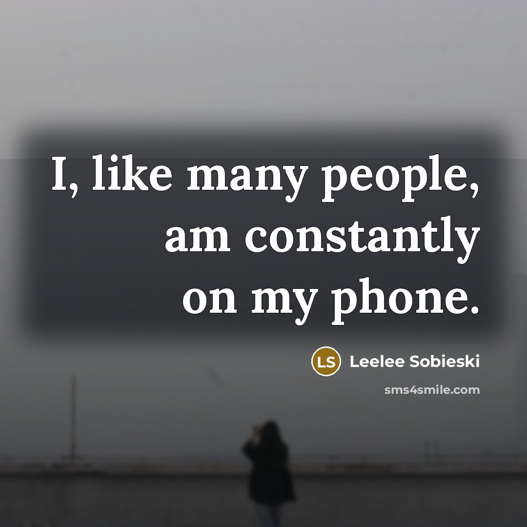 “I, like many people, am constantly on my phone.” quote by Leelee Sobieski