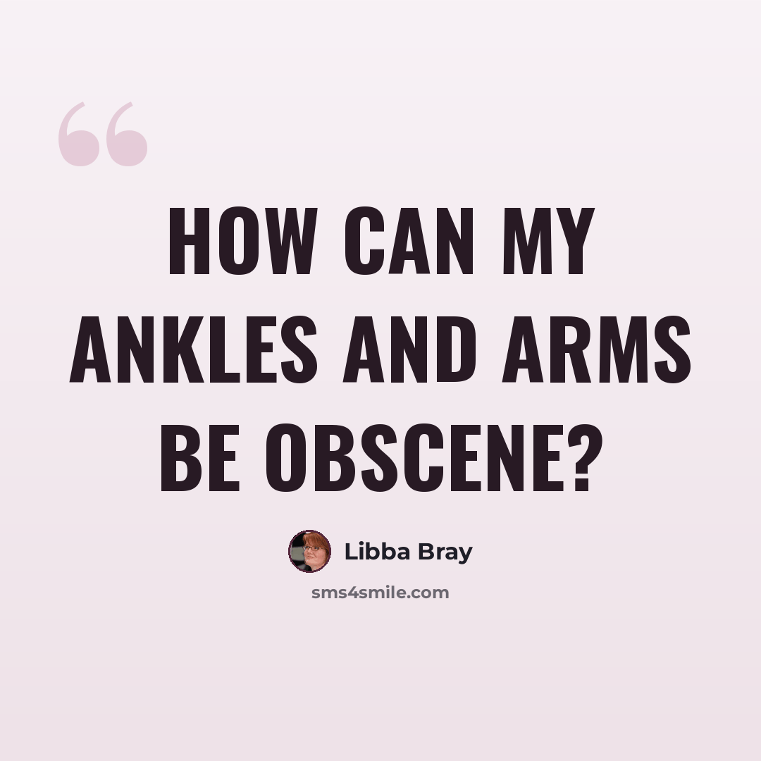 “How can my ankles and arms be obscene?” quote by Libba Bray