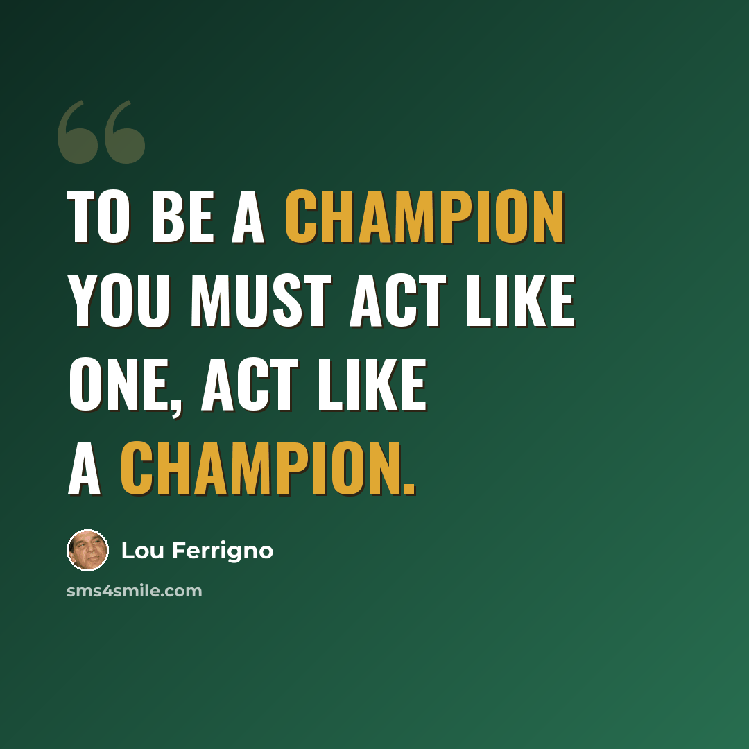 “To be a champion you must act like one, act like a champion.” quote by Lou Ferrigno