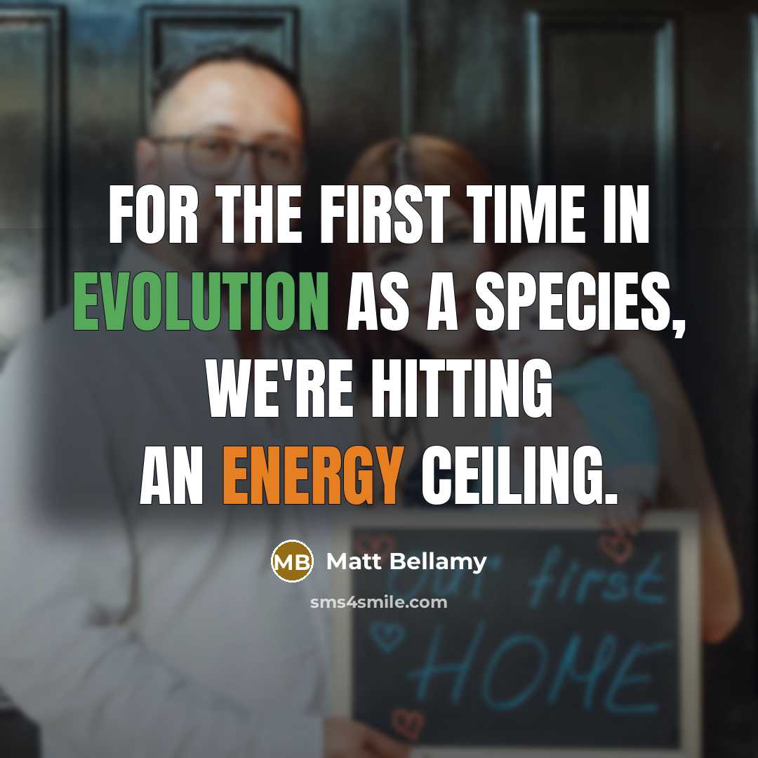 “For the first time in evolution as a species, we're hitting an energy ceiling.” quote by Matt Bellamy