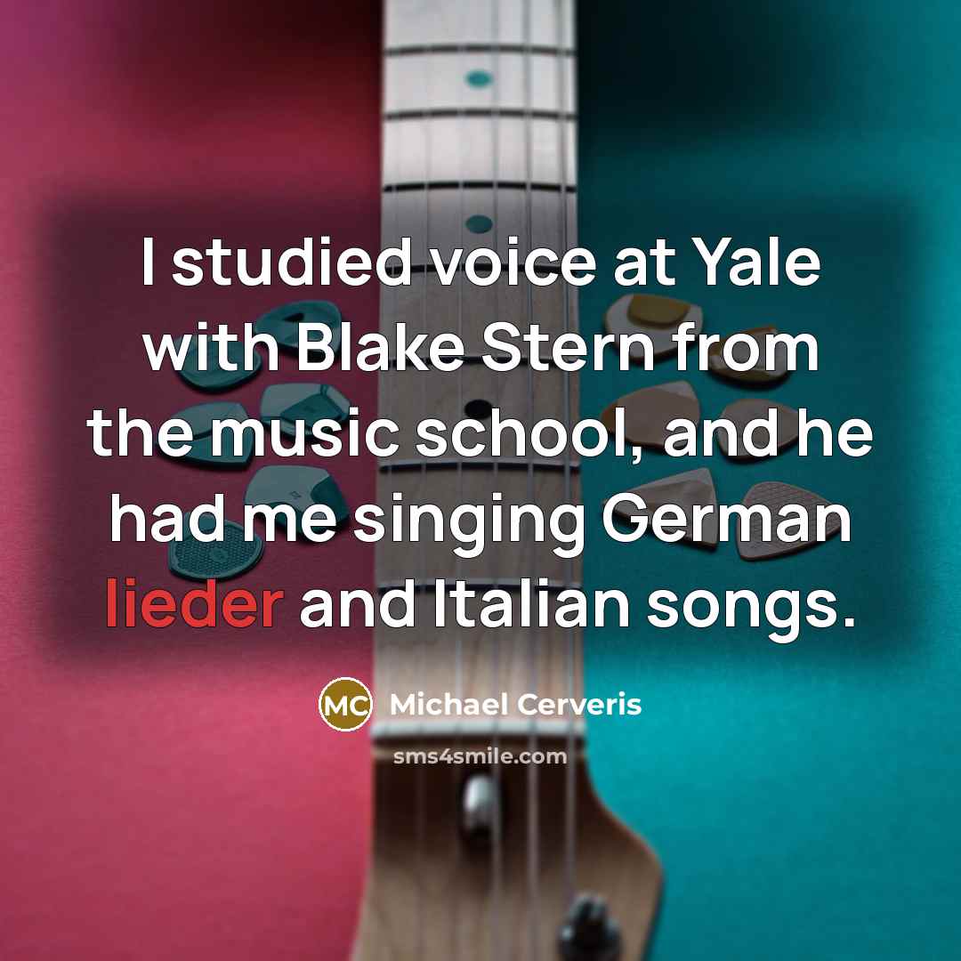 “I studied voice at Yale with Blake Stern from the music school, and he had me singing German lieder and Italian songs.” quote by Michael Cerveris