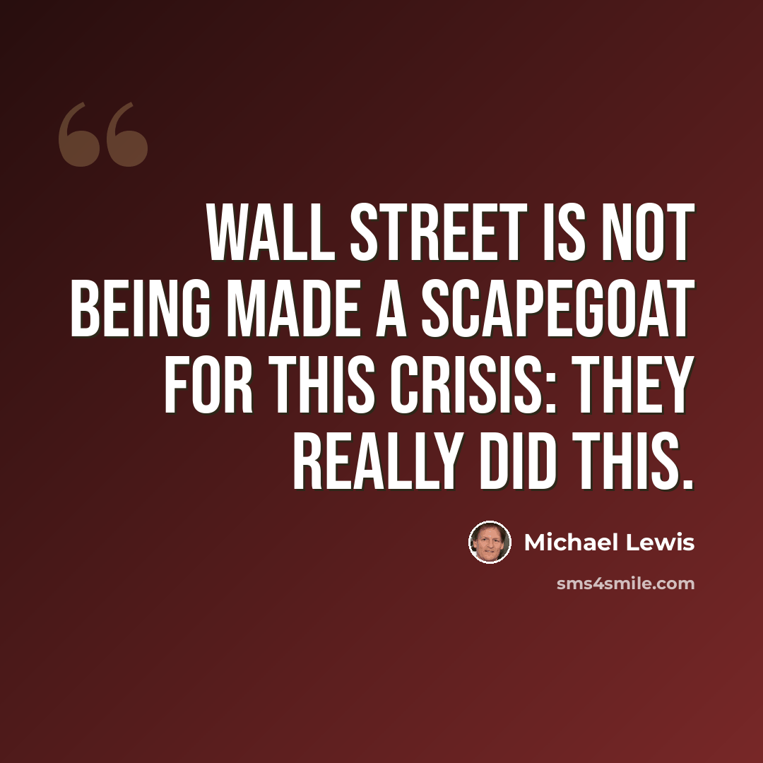 “Wall Street is not being made a scapegoat for this crisis: they really did this.” quote by Michael Lewis