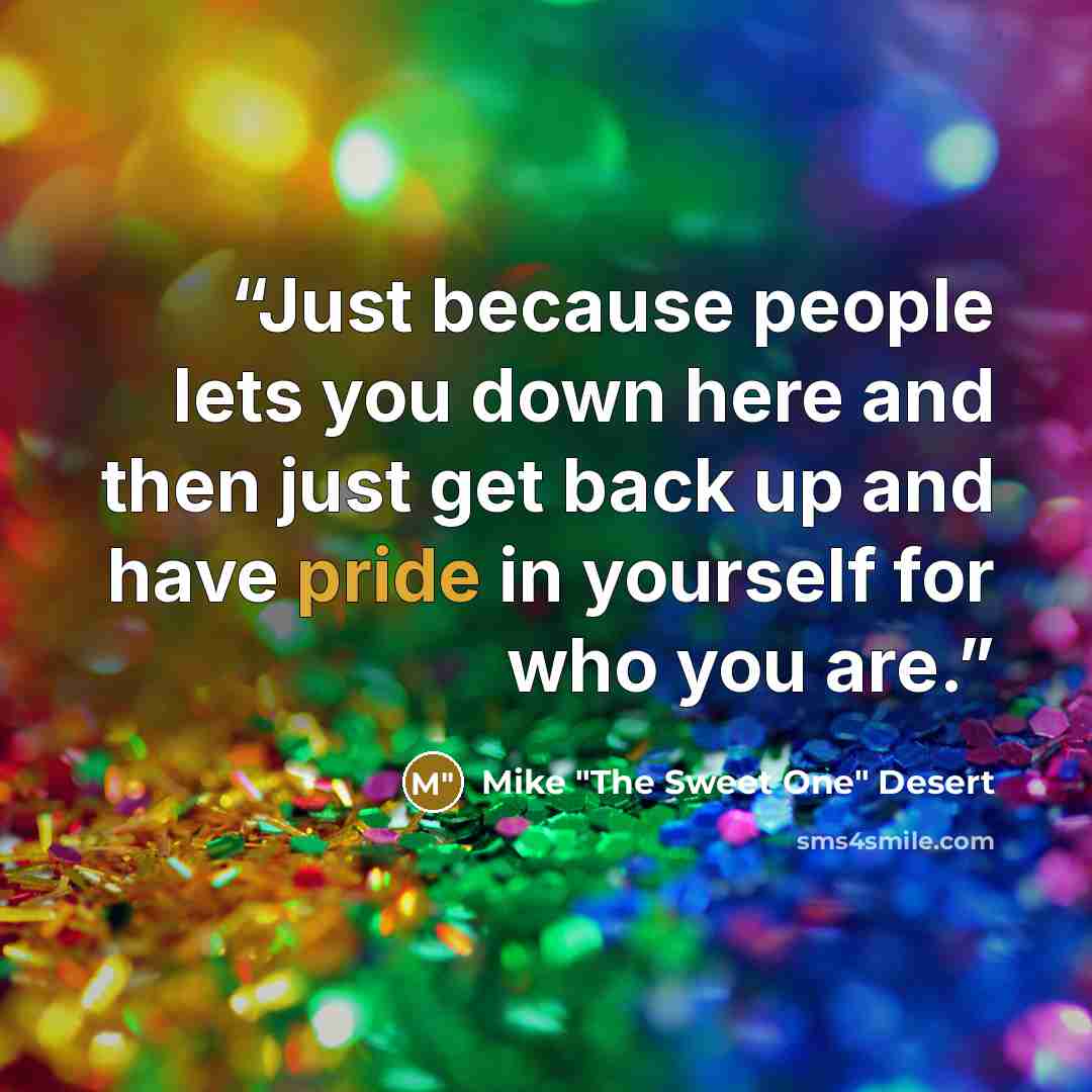 “Just because people lets you down here and then just get back up and have pride in yourself for who you are.” quote by Mike "The Sweet One" Desert