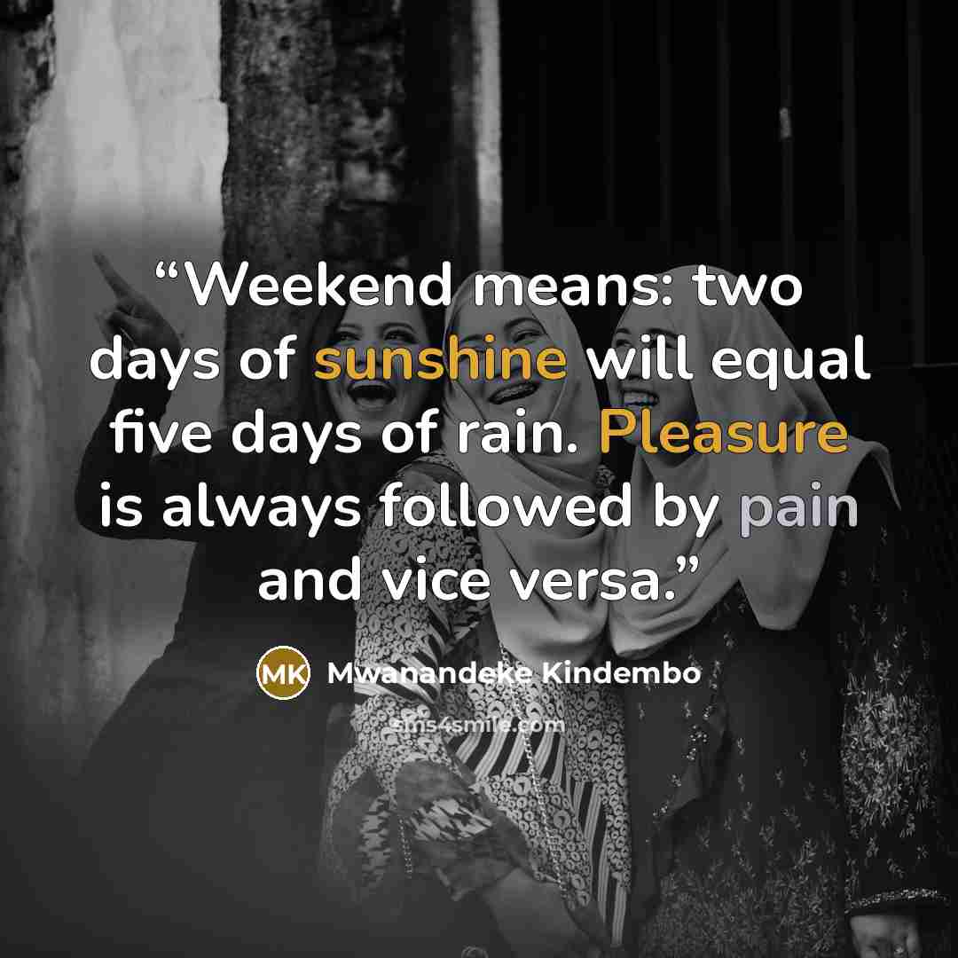“Weekend means: two days of sunshine will equal five days of rain. Pleasure is always followed by pain and vice versa.” quote by Mwanandeke Kindembo