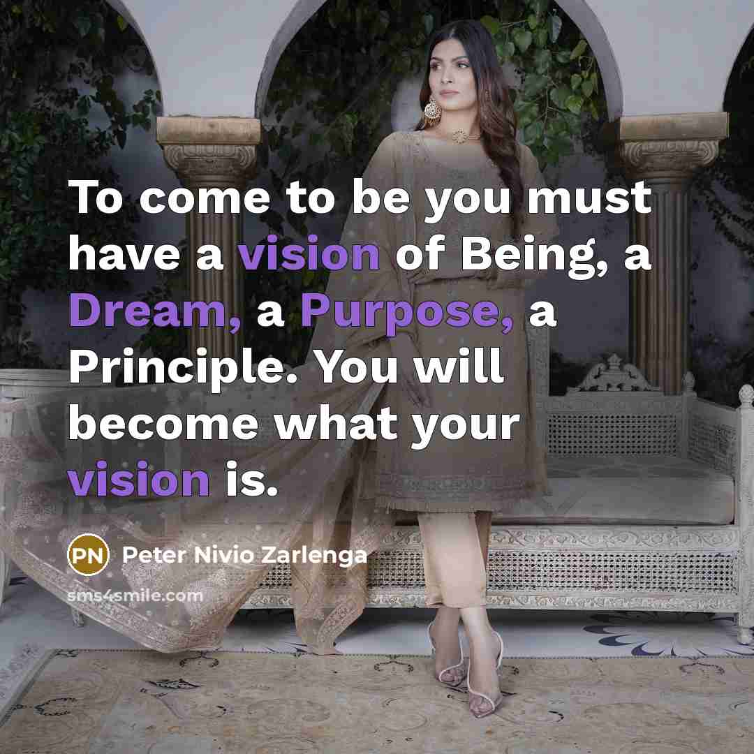 “To come to be you must have a vision of Being, a Dream, a Purpose, a Principle. You will become what your vision is.” quote by Peter Nivio Zarlenga