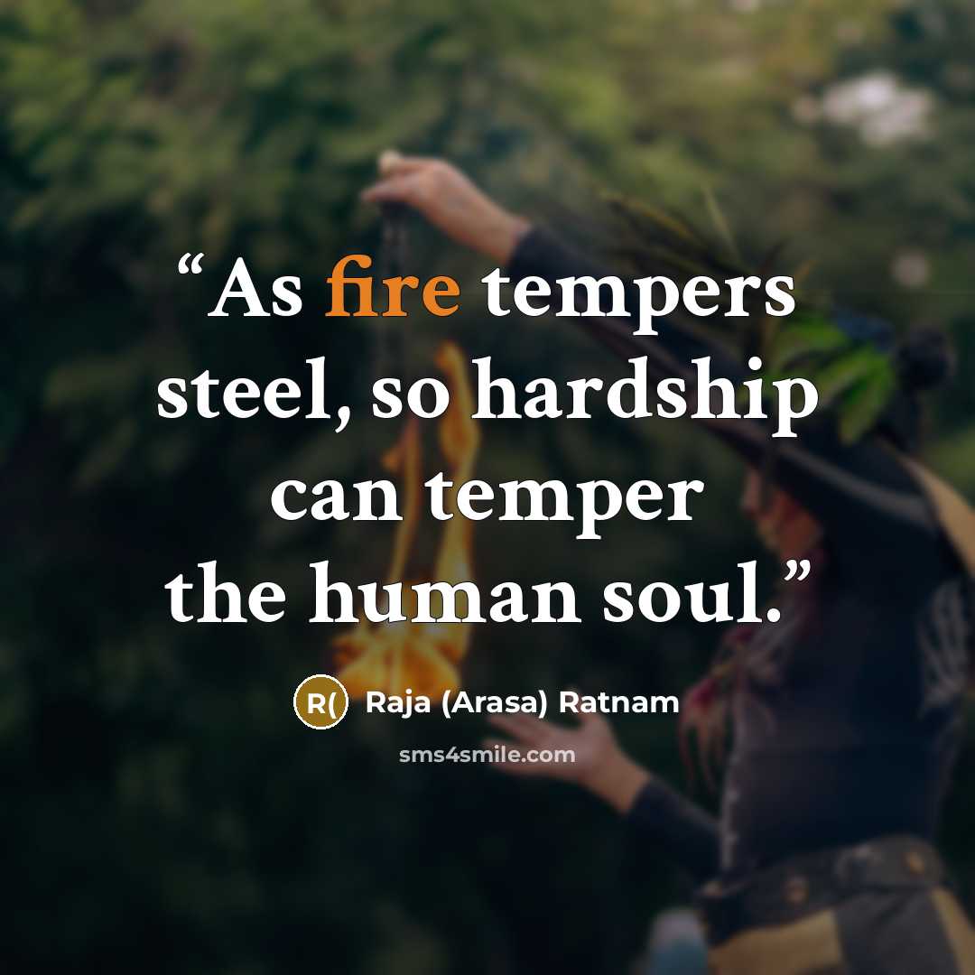 “As fire tempers steel, so hardship can temper the human soul.” quote by Raja (Arasa) Ratnam
