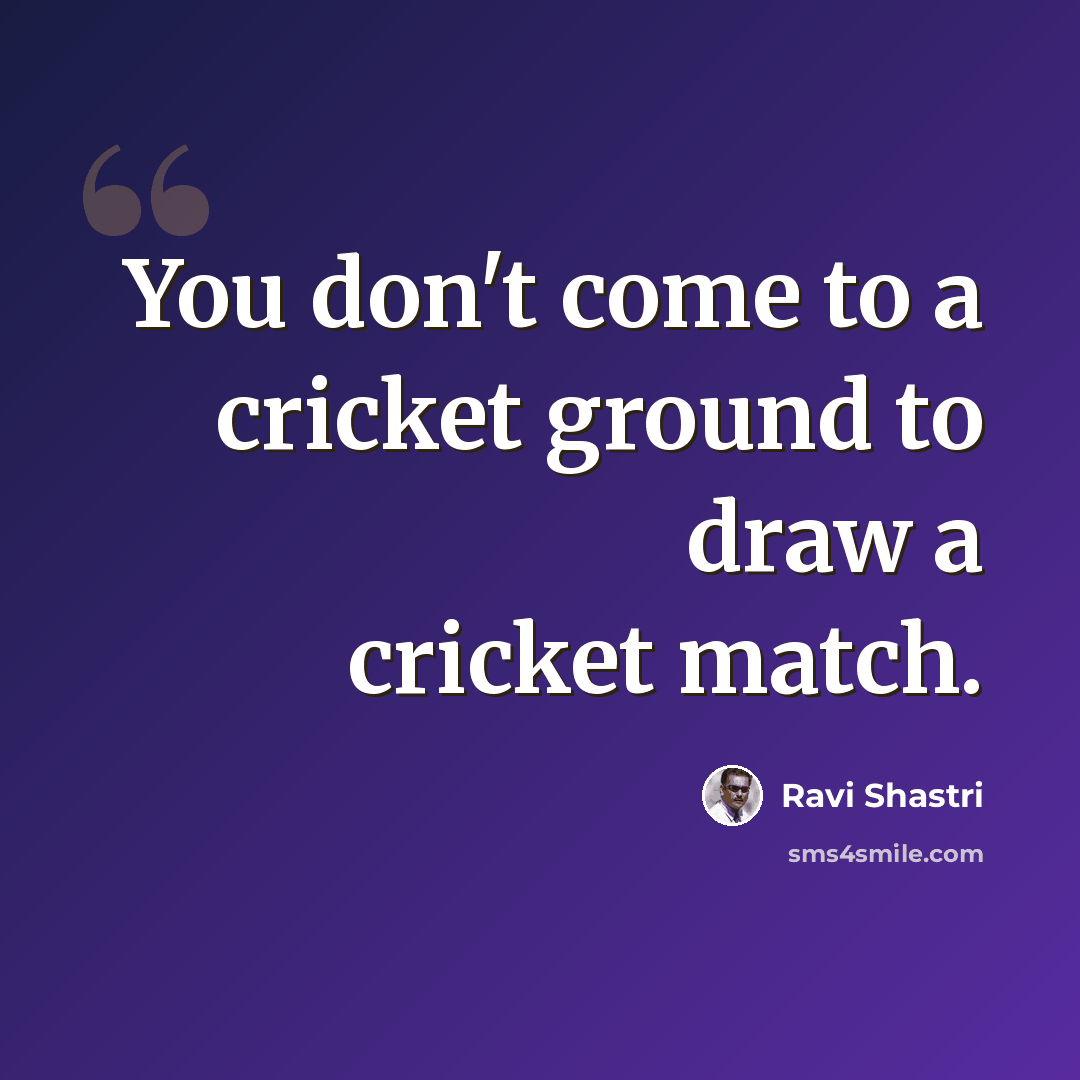 “You don't come to a cricket ground to draw a cricket match.” quote by Ravi Shastri