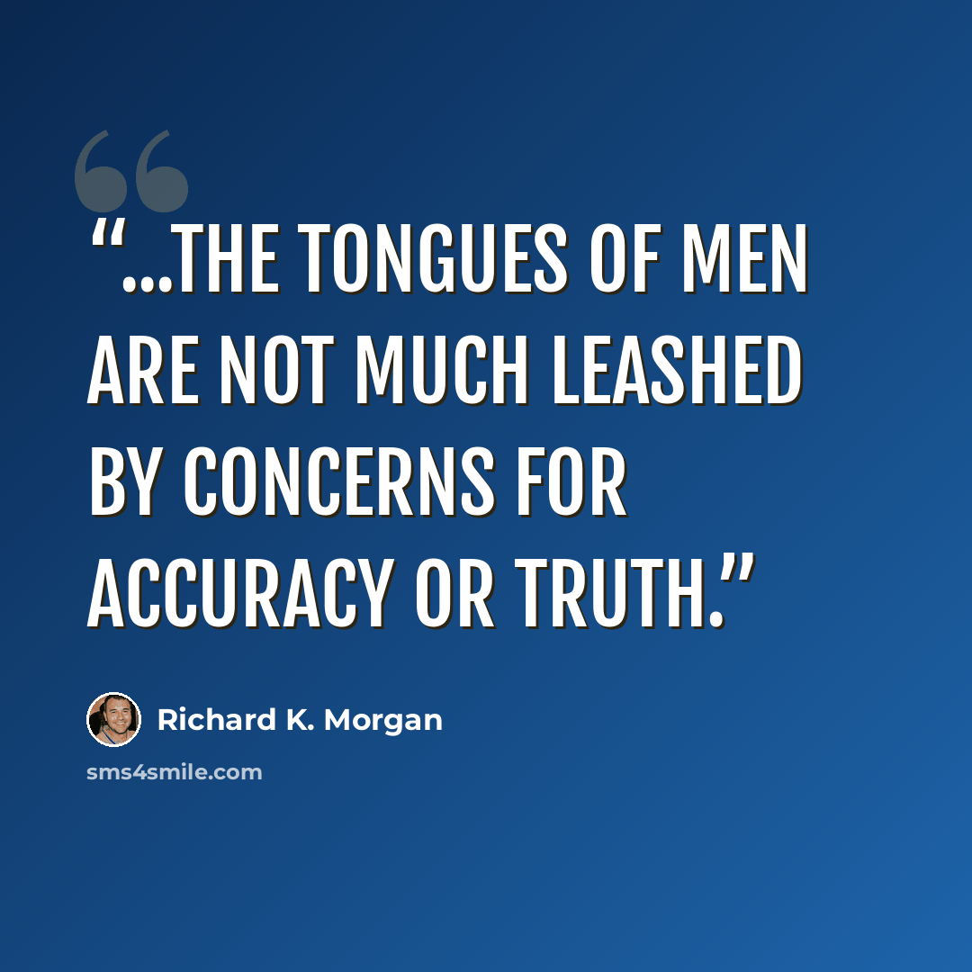 “...the tongues of men are not much leashed by concerns for accuracy or truth.” quote by Richard K. Morgan